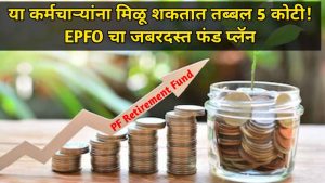 या कर्मचाऱ्यांना मिळू शकतात तब्बल 5 कोटी! EPFO चा जबरदस्त फंड प्लॅन PF Retirement Fund